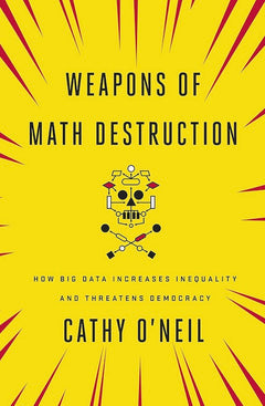 Weapons of Math Destruction: How Big Data Increases Inequality and Threatens Democracy - Cathy O'Neil