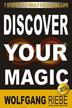 Discover Your Magic: 7 Steps To A Truly Fulfilling Life Wolfgang Riebe