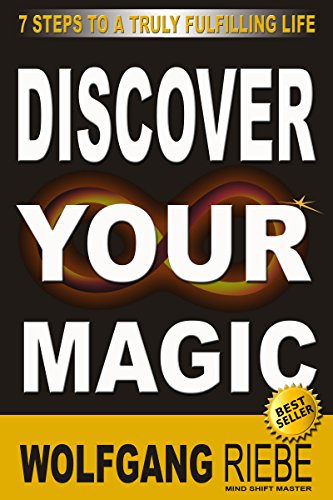 Discover Your Magic: 7 Steps To A Truly Fulfilling Life Wolfgang Riebe