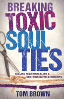 Breaking Toxic Soul Ties: Healing from Unhealthy and Controlling Relationships - Tom Brown