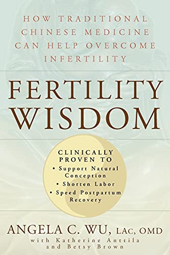 Fertility Wisdom: How Traditional Chinese Medicine Can Help Overcome Infertility-  Angela C. Wu