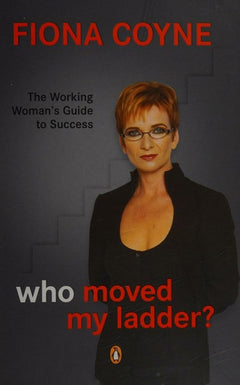 Who Moved My Ladder?: The Working Woman's Guide to Success - Fiona Coyne