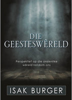 Die Geesteswereld: Perspektief op die onsienlike wereld rondom ons Isak Burger