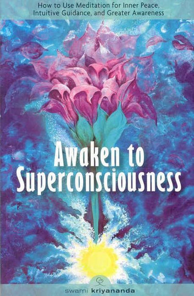 Awaken to Superconsciousness: How to Use Meditation for Inner Peace, Intuitive Guidance, and Greater Awareness - Swami Kriyananda