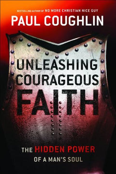 Unleashing Courageous Faith: The Hidden Power of a Man's Soul - Paul Coughlin