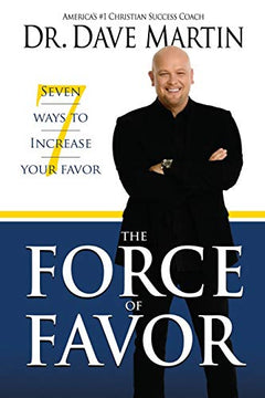The Force of Favor: 7 Ways to Increase Your Favor - Dave Martin