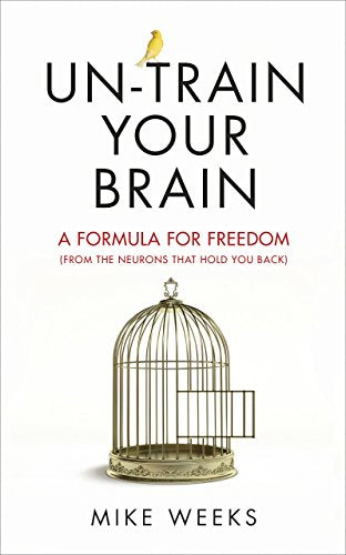 Un-Train Your Brain: A Formula for Freedom (from the Cr*p That Holds You Back) - Mike Weeks