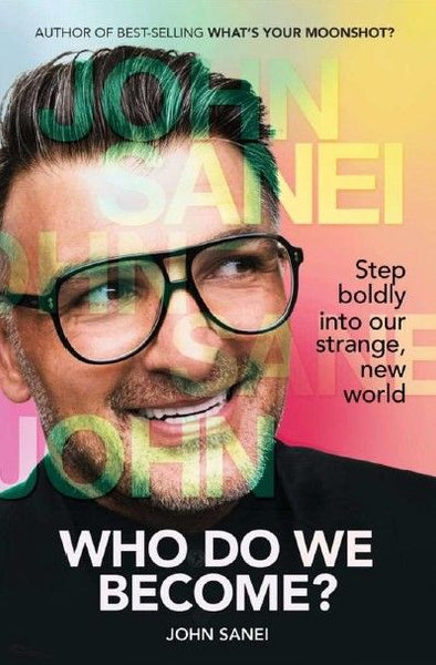 WHO DO WE BECOME? Step Boldly Into Our Strange, New World - John Sanei