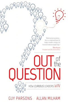 Out of the Question: How Curious Leaders Win - Guy Parsons & Allan Milham