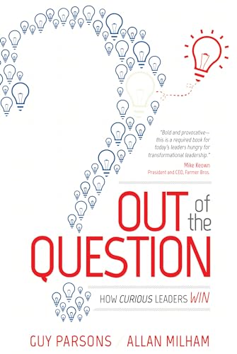 Out of the Question: How Curious Leaders Win - Guy Parsons & Allan Milham