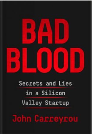 Bad Blood: Secrets and Lies in a Silicon Valley Startup - John Carreyrou