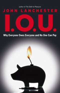 I.O.U.: Why Everyone Owes Everyone and No One Can Pay - John Lanchester