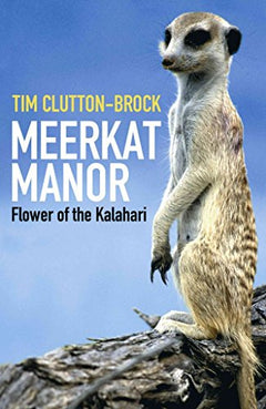 Meerkat Manor: Flower of the Kalahari - T. H. Clutton-Brock