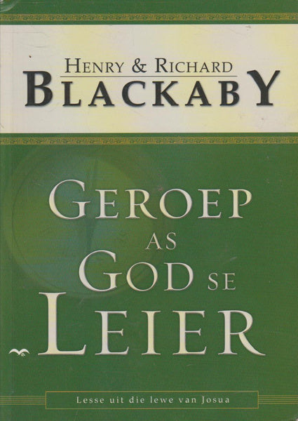 Geroep as God se leier: leer uit die lewe van Josua - Henry T. Blackaby & Richard Blackaby & Lizel Grobbelaar
