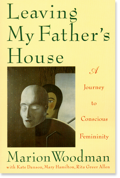Leaving My Father's House: A Journey to Conscious Femininity - Marion Woodman