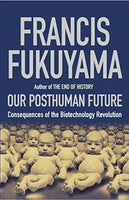 Our Posthuman Future: Consequences of the Biotechnology Revolution - Francis Fukuyama