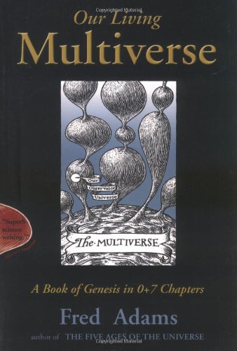 Our Living Multiverse : A Book of Genesis in 0+7 Chapters Fred Adams