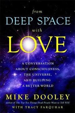 From Deep Space with Love: A Conversation about Consciousness, the Universe, and Building a Better World Mike Dooley & Tracy Farquhar