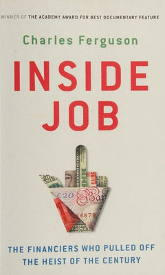 Inside Job: The Financiers Who Pulled Off the Heist of the Century - Charles Ferguson