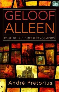 Geloof alleen: reise deur die kerkhervormings Andre Pretorius