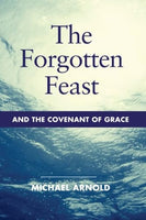 The Forgotten Feast and the Covenant of Grace - Michael John Arnold
