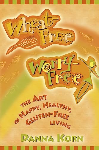 Wheat-Free, Worry-Free: The Art of Happy, Healthy Gluten-Free Living - Danna Korn