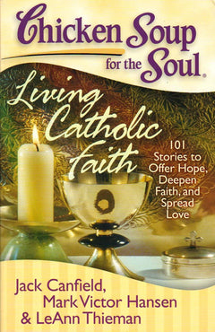 Chicken Soup for the Soul: Living Catholic Faith - Jack Canfield & Mark Victor Hansen & Leann Theiman