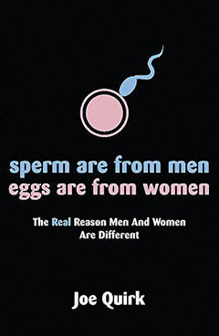 Sperm Are From Men, Eggs Are From Women: The Real Reason Men and Women Are Different - Joe Quirk