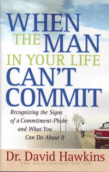 When the Man in Your Life Can't Commit: Recognizing the Signs of a Commitment-Phobe and What You Can Do about It - David Hawkins