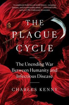 The Plague Cycle: The Unending War Between Humanity and Infectious Disease - Charles Kenny