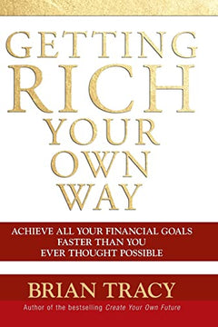Getting Rich Your Own Way: Achieve All Your Financial Goals Faster Than You Ever Thought Possible - Brian Tracy