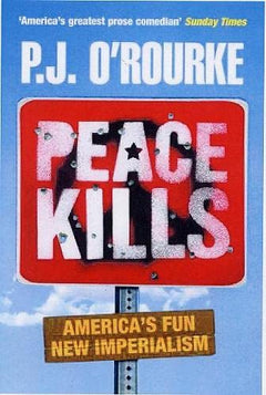 Peace Kills: America's Fun New Imperialism - P. J. O'Rourke