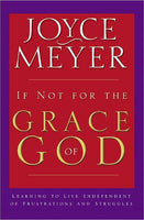 If Not for the Grace of God: Learning to Live Independent of Frustrations and Struggles Joyce Meyer