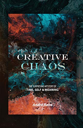Creative Chaos: The Surprising Mystery of Time, Self, and Meaning - Andre Rabe
