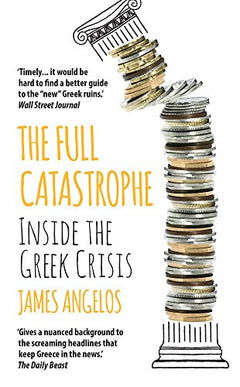 The Full Catastrophe: Inside the Greek Crisis - James Angelos