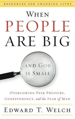 When People are Big and God is Small: Overcoming Peer Pressure, Codependency, and the Fear of Man - Edward T. Welch