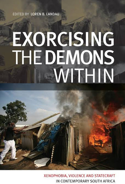 Exorcising the Demons Within: Xenophobia, Violence and Statecraft in Contemporary South Africa - Loren Brett Landau