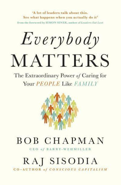 Everybody Matters The Extraordinary Power of Caring for Your People Like Family Bob Chapman Raj Sisodia