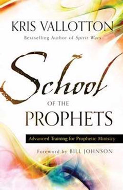 School of the Prophets: Advanced Training for Prophetic Ministry - Kris Vallotton