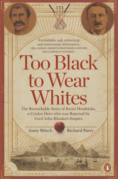 Too Black to Wear Whites: The Remarkable Story of Krom Hendricks, a Cricket Hero who was Rejected by Cecil John Rhodes's Empire - J Winch & R Parry