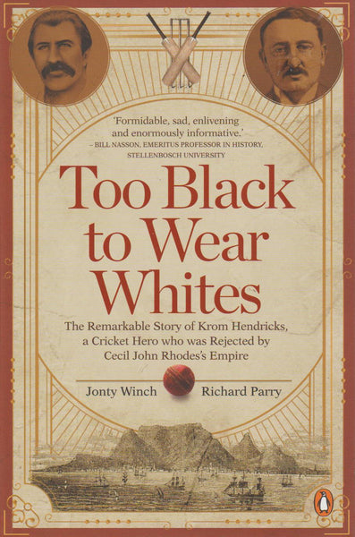 Too Black to Wear Whites: The Remarkable Story of Krom Hendricks, a Cricket Hero who was Rejected by Cecil John Rhodes's Empire - J Winch & R Parry
