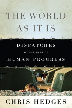 The World As It Is Dispatches on the Myth of Human Progress Chris Hedges