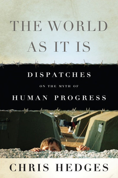 The World As It Is Dispatches on the Myth of Human Progress Chris Hedges