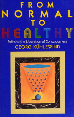 From Normal to Healthy: Paths to the Liberation of Consciousness - Georg Kuhlewind