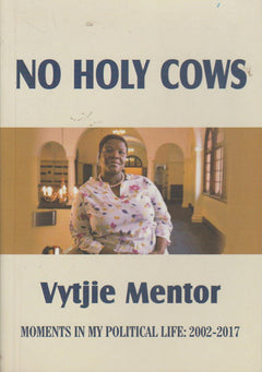 No Holy Cows: Moments in My Political Life : 2002-2017 - Vytjie Mentor