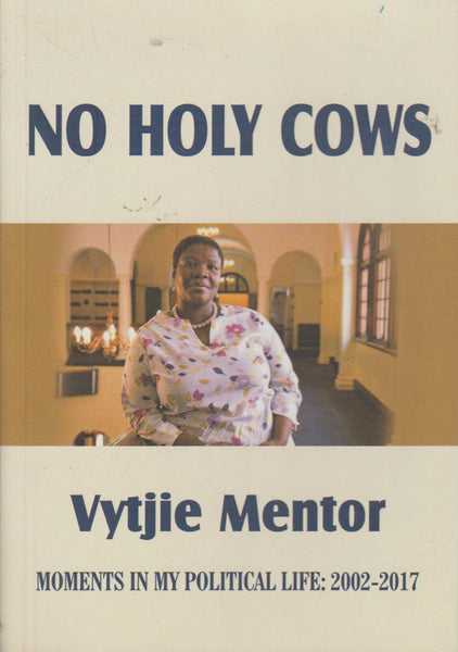 No Holy Cows: Moments in My Political Life : 2002-2017 - Vytjie Mentor