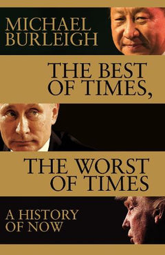 The Best of Times, the Worst of Times: A History of Now - Michael Burleigh