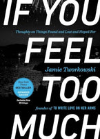 If You Feel Too Much, Expanded Edition: Thoughts on Things Found and Lost and Hoped For - Jamie Tworkowski