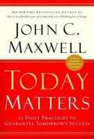 Today Matters: 12 Daily Practices to Guarantee Tomorrow's Success - John C. Maxwell