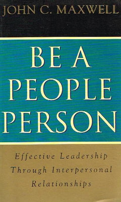 Be a People Person: Effective Leadership Through Interpersonal Relationships - John C. Maxwell